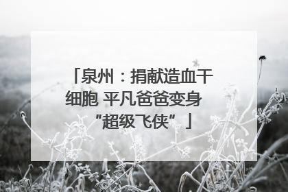 泉州：捐献造血干细胞 平凡爸爸变身“超级飞侠”