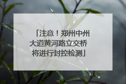 注意！郑州中州大道黄河路立交桥将进行封控检测
