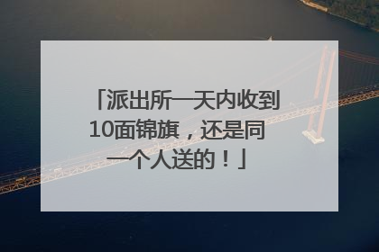 派出所一天内收到10面锦旗，还是同一个人送的！