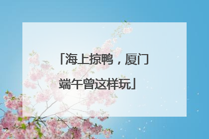 海上掠鸭，厦门端午曾这样玩