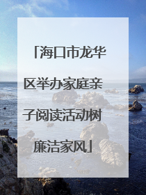 海口市龙华区举办家庭亲子阅读活动树廉洁家风