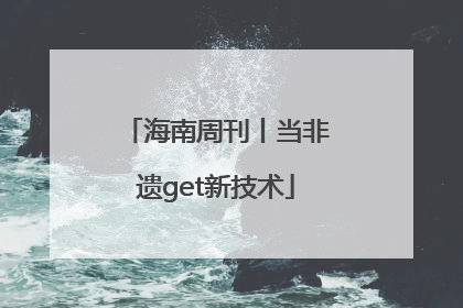 海南周刊丨当非遗get新技术