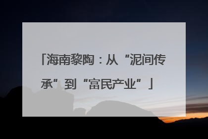 海南黎陶：从“泥间传承”到“富民产业”