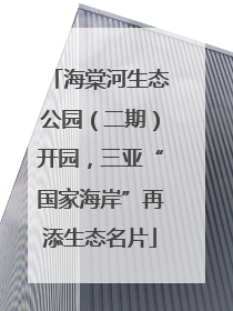 海棠河生态公园（二期）开园，三亚“国家海岸”再添生态名片