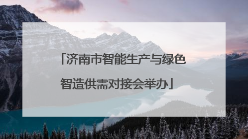 济南市智能生产与绿色智造供需对接会举办