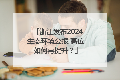浙江发布2024生态环境公报 高位如何再提升？