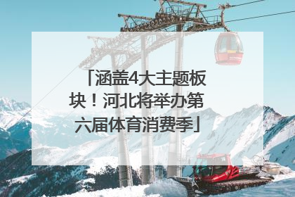 涵盖4大主题板块！河北将举办第六届体育消费季