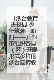 涉台教育进校园 少年筑梦同盼归——开封市组织各县（区）开展形式多样的涉台宣传教育进校园活动