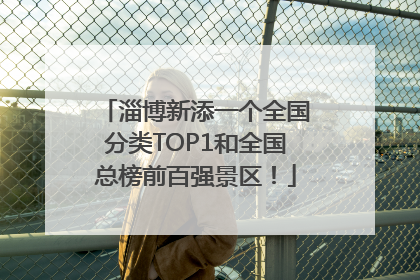 淄博新添一个全国分类TOP1和全国总榜前百强景区！
