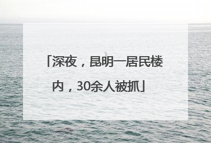 深夜，昆明一居民楼内，30余人被抓