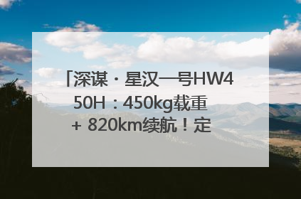 深谋・星汉一号HW450H：450kg载重+ 820km续航！定义低空运力新标准