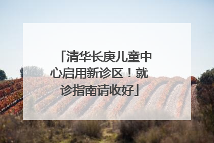 清华长庚儿童中心启用新诊区！就诊指南请收好