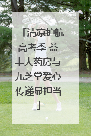 清凉护航高考季 益丰大药房与九芝堂爱心传递显担当