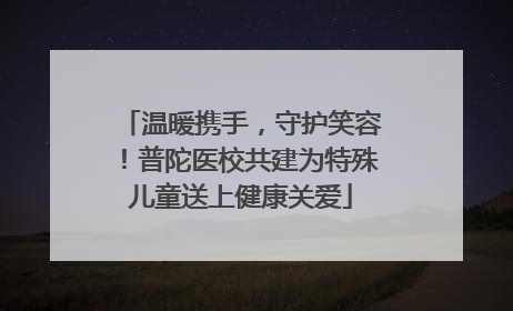 温暖携手，守护笑容！普陀医校共建为特殊儿童送上健康关爱