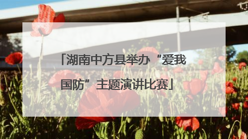 湖南中方县举办“爱我国防”主题演讲比赛