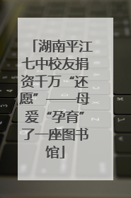 湖南平江七中校友捐资千万“还愿”——母爱“孕育”了一座图书馆