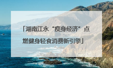 湖南江永“瘦身经济”点燃健身轻食消费新引擎