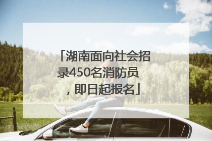 湖南面向社会招录450名消防员，即日起报名