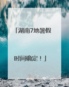 湖南7地暑假时间确定！