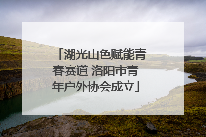 湖光山色赋能青春赛道 洛阳市青年户外协会成立