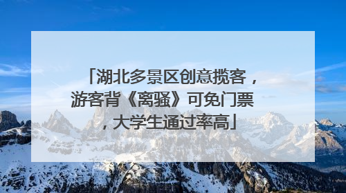 湖北多景区创意揽客，游客背《离骚》可免门票，大学生通过率高