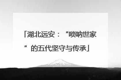 湖北远安：“唢呐世家”的五代坚守与传承