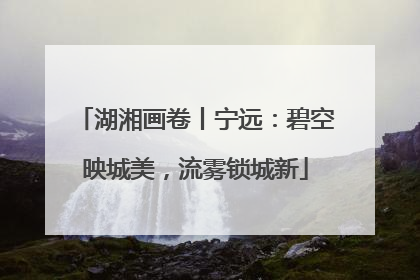 湖湘画卷丨宁远：碧空映城美，流雾锁城新