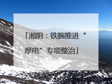 湘阴：铁腕推进“摩电”专项整治