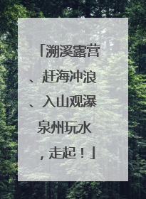 溯溪露营、赶海冲浪、入山观瀑 泉州玩水，走起！