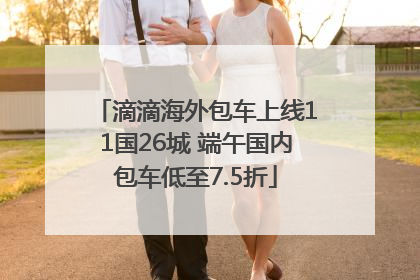 滴滴海外包车上线11国26城 端午国内包车低至7.5折