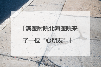 滨医附院北海医院来了一位“心朋友”