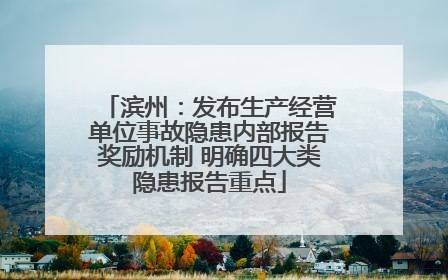 滨州：发布生产经营单位事故隐患内部报告奖励机制 明确四大类隐患报告重点