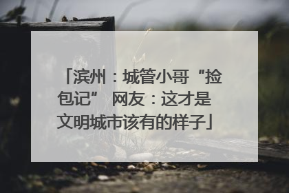 滨州：城管小哥“捡包记” 网友：这才是文明城市该有的样子