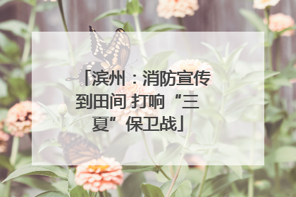 滨州：消防宣传到田间 打响“三夏”保卫战