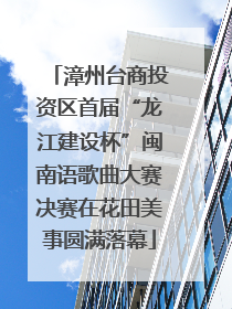 漳州台商投资区首届“龙江建设杯”闽南语歌曲大赛决赛在花田美事圆满落幕