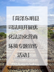菏泽东明县司法局开展优化法治化营商环境专题宣传活动