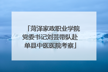 菏泽家政职业学院党委书记刘芸带队赴单县中医医院考察
