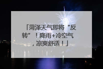菏泽天气即将“反转”！降雨+冷空气，凉爽舒适！