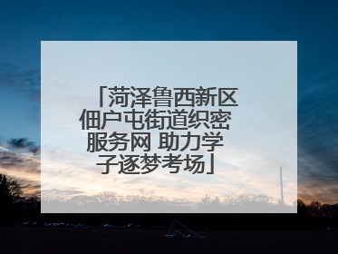 菏泽鲁西新区佃户屯街道织密服务网 助力学子逐梦考场