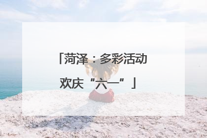 菏泽：多彩活动 欢庆“六一”