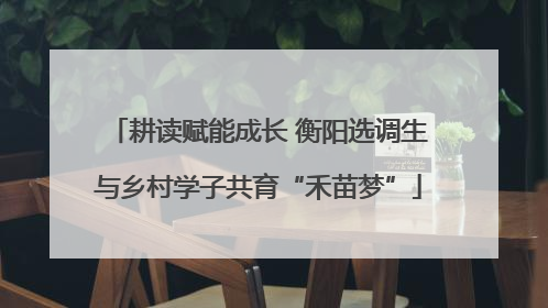耕读赋能成长 衡阳选调生与乡村学子共育“禾苗梦”