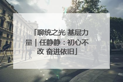 聊统之光 基层力量｜任静静：初心不改 奋进依旧