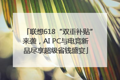 联想618“双重补贴”来袭，AI PC与电竞新品尽享超级省钱盛宴