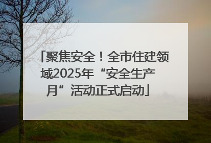 聚焦安全！全市住建领域2025年“安全生产月”活动正式启动