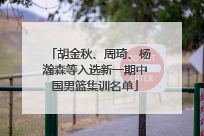 胡金秋、周琦、杨瀚森等入选新一期中国男篮集训名单