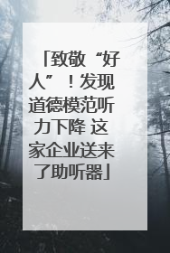 致敬“好人”！发现道德模范听力下降 这家企业送来了助听器