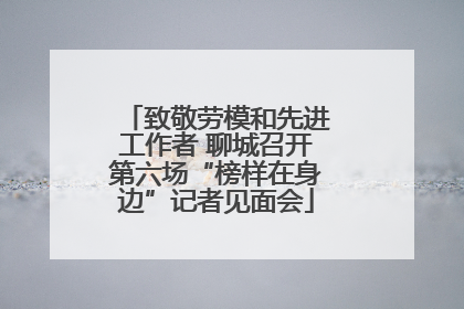 致敬劳模和先进工作者 聊城召开第六场“榜样在身边”记者见面会