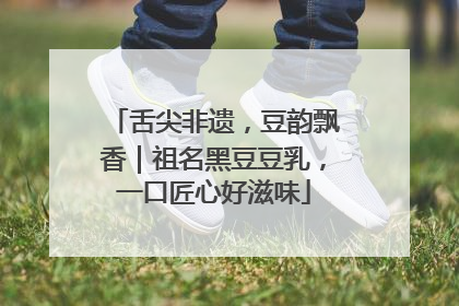 舌尖非遗，豆韵飘香｜祖名黑豆豆乳，一口匠心好滋味