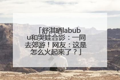 舒淇晒labubu和哭娃合影：一同去郊游！网友：这是怎么火起来了？