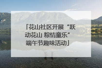 花山社区开展“跃动花山 粽情童乐”端午节趣味活动